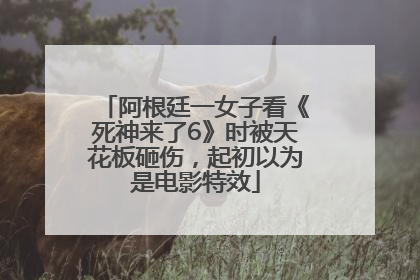 阿根廷一女子看《死神来了6》时被天花板砸伤，起初以为是电影特效