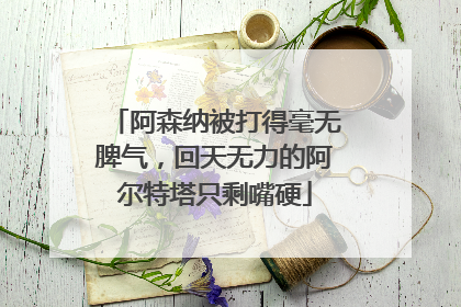 阿森纳被打得毫无脾气，回天无力的阿尔特塔只剩嘴硬
