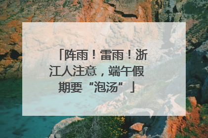 阵雨！雷雨！浙江人注意，端午假期要“泡汤”