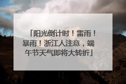 阳光倒计时！雷雨！暴雨！浙江人注意，端午节天气即将大转折