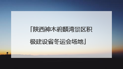陕西神木碧麟湾景区积极建设省冬运会场地