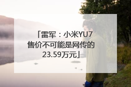 雷军：小米YU7售价不可能是网传的23.59万元