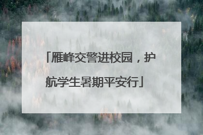 雁峰交警进校园，护航学生暑期平安行