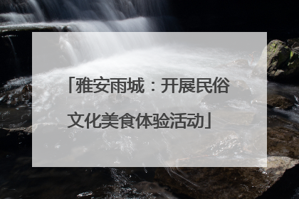雅安雨城：开展民俗文化美食体验活动