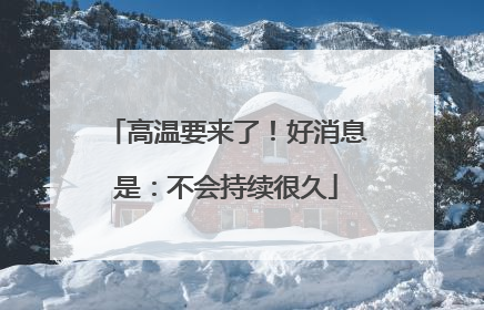 高温要来了！好消息是：不会持续很久