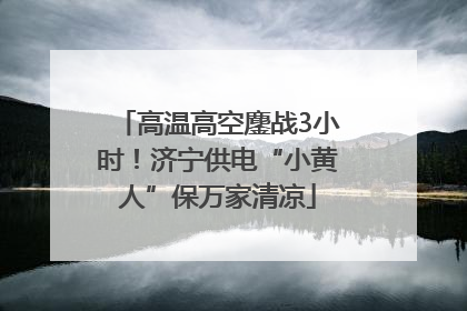高温高空鏖战3小时！济宁供电“小黄人”保万家清凉