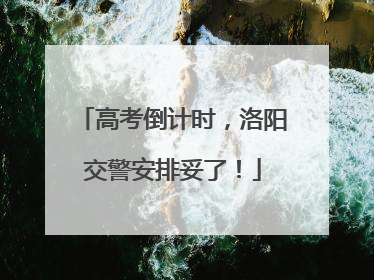 高考倒计时，洛阳交警安排妥了！