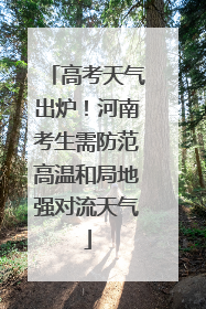高考天气出炉！河南考生需防范高温和局地强对流天气