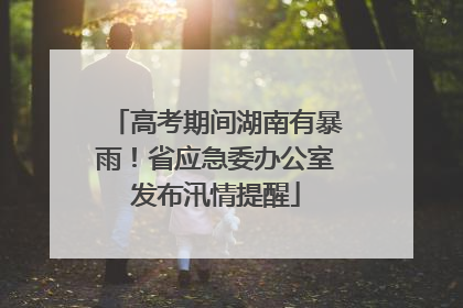 高考期间湖南有暴雨！省应急委办公室发布汛情提醒