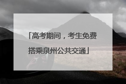 高考期间，考生免费搭乘泉州公共交通