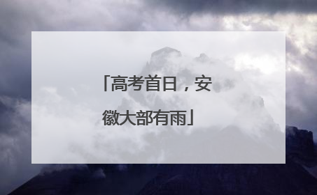 高考首日，安徽大部有雨