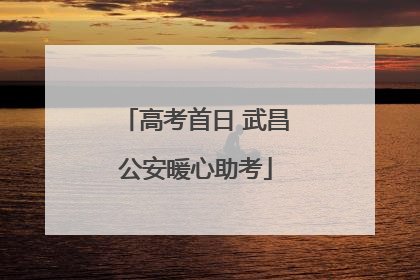 高考首日 武昌公安暖心助考