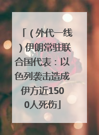 （外代一线）伊朗常驻联合国代表：以色列袭击造成伊方近1500人死伤