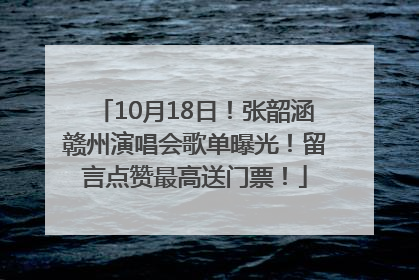 10月18日！张韶涵赣州演唱会歌单曝光！留言点赞最高送门票！