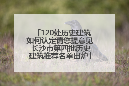 120处历史建筑如何认定请您提意见 长沙市第四批历史建筑推荐名单出炉