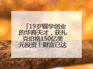 19岁辍学创业的华裔天才，获扎克伯格150亿美元投资！财富已达20亿美元！