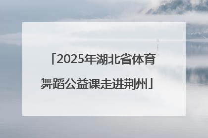 2025年湖北省体育舞蹈公益课走进荆州