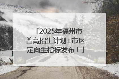 2025年福州市普高招生计划+市区定向生指标发布！
