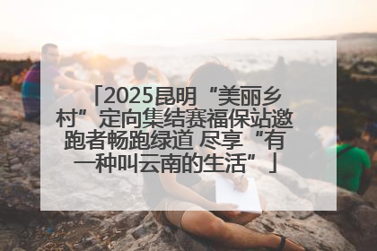 2025昆明“美丽乡村”定向集结赛福保站邀跑者畅跑绿道 尽享“有一种叫云南的生活”