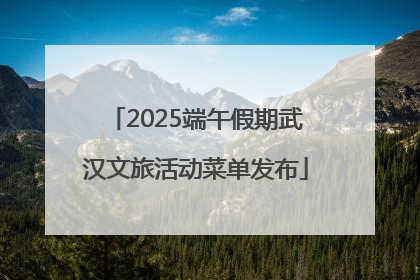 2025端午假期武汉文旅活动菜单发布