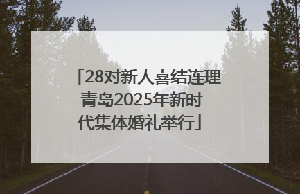 28对新人喜结连理 青岛2025年新时代集体婚礼举行