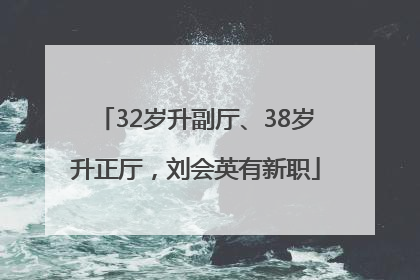 32岁升副厅、38岁升正厅，刘会英有新职