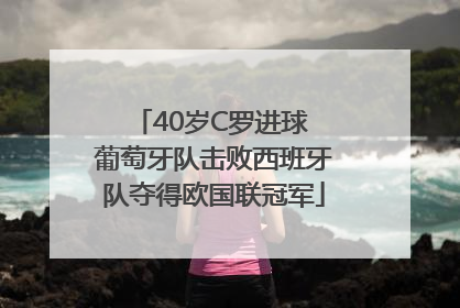 40岁C罗进球 葡萄牙队击败西班牙队夺得欧国联冠军