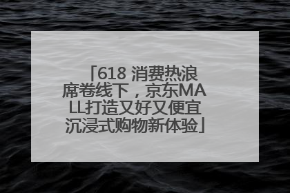 618 消费热浪席卷线下，京东MALL打造又好又便宜沉浸式购物新体验
