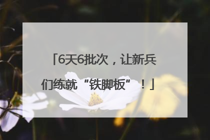 6天6批次，让新兵们练就“铁脚板”！