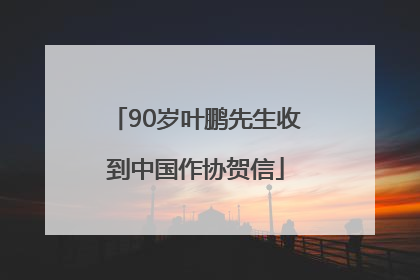 90岁叶鹏先生收到中国作协贺信