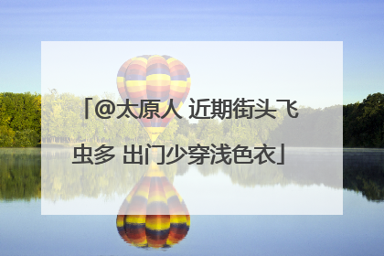 @太原人 近期街头飞虫多 出门少穿浅色衣