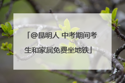 @昆明人 中考期间考生和家属免费坐地铁