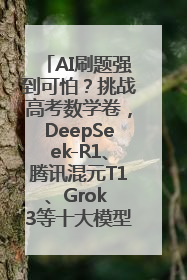 AI刷题强到可怕？挑战高考数学卷，DeepSeek-R1、腾讯混元T1、Grok 3等十大模型测评来了