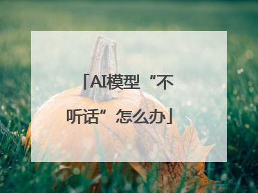 AI模型“不听话”怎么办