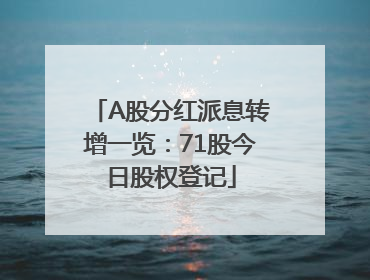 A股分红派息转增一览：71股今日股权登记