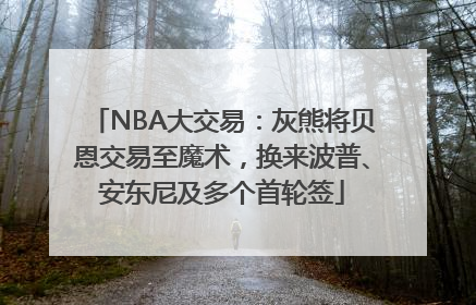 NBA大交易：灰熊将贝恩交易至魔术，换来波普、安东尼及多个首轮签