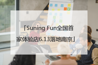 Suning Fun全国首家体验店6.13落地南京