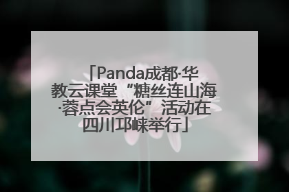 Panda成都·华教云课堂“糖丝连山海·蓉点会英伦”活动在四川邛崃举行