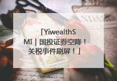 YiwealthSMI｜国投证券空降！关税事件刷屏！